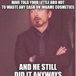 Face You Make Robert Downey Jr | THAT FACE YOU MAKE WHEN YOU HAVE TOLD YOUR LITTLE BRO NOT TO WASTE ANY CASH ON INGAME COSMETICS; AND HE STILL DID IT ANYWAYS | image tagged in memes,gamer,money | made w/ Imgflip meme maker