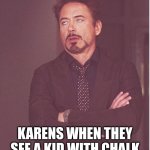 Face You Make Robert Downey Jr | KARENS WHEN THEY SEE A KID WITH CHALK | image tagged in memes,face you make robert downey jr | made w/ Imgflip meme maker