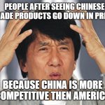 no competition | PEOPLE AFTER SEEING CHINESE MADE PRODUCTS GO DOWN IN PRICE; BECAUSE CHINA IS MORE COMPETITIVE THEN AMERICA | image tagged in jackie chan confused | made w/ Imgflip meme maker