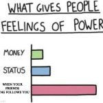 What Gives People Feelings of Power | WHEN YOUR FRIENDS GANG FOLLOWS YOU | image tagged in what gives people feelings of power,friends,gang,school | made w/ Imgflip meme maker