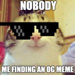 Smiling Cat Meme | NOBODY; ME FINDING AN OG MEME | image tagged in memes,smiling cat | made w/ Imgflip meme maker