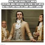 pope birb | HOW THAT SEAGULL FELT WHEN EVERYONE WAS CHEERING AT THEM (THEY WERE ACTUALLY CHEERING AT SOME WHITE SMOKE) | image tagged in aristocracy,pope,funny,memes,birb | made w/ Imgflip meme maker