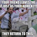 crazy plan | YOUR FRIEND LEAVES THE CHAT JUST AS YOUR ADHD KEYS UP; THEY RETURN TO THIS… | image tagged in crazy plan,adhd | made w/ Imgflip meme maker