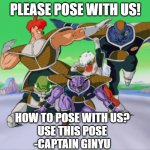 Ginyu Force | PLEASE POSE WITH US! HOW TO POSE WITH US?
USE THIS POSE
-CAPTAIN GINYU | image tagged in ginyu force | made w/ Imgflip meme maker