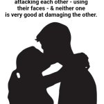 Kissing | A kiss is just two people attacking each other - using their faces - & neither one is very good at damaging the other. | image tagged in kissing | made w/ Imgflip meme maker