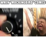 Who else doesn't cry | ME WHEN "MOCKINGBIRD" COMES ON: | image tagged in loud music | made w/ Imgflip meme maker