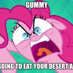 pinkiebob piepants | GUMMY; YOU ARE GOING TO EAT YOUR DESERT AND LIKE IT | image tagged in angry pinkie pie | made w/ Imgflip meme maker