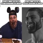 Giga chad template | PEOPLE WHO LISTEN TO CLEAN VERSIONS OF MUSIC; PEOPLE WHO LISTEN TO EXPLICIT VERSIONS OF MUSIC | image tagged in giga chad template | made w/ Imgflip meme maker