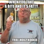 I hate when it happens… | WHEN YOU TAKE A BITE AND IT’S FATTY; TROLLHOUZEKOOKIE | image tagged in eating,food,relatable,memes,wtf,lmfao | made w/ Imgflip meme maker