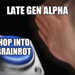 "watching skibidi toilet now" ahh late gen alpha kid | LATE GEN ALPHA; HOP INTO BRAINROT | image tagged in memes,blank nut button,funny,gen alpha,brainrot,doomed | made w/ Imgflip meme maker