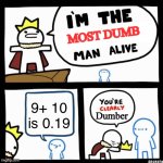 I'm the x man alive | MOST DUMB; 9+ 10 is 0.19; Dumber | image tagged in i'm the x man alive,dumb | made w/ Imgflip meme maker