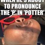 *scoffs*, what fowl misery do you have planed today, >PPPPPPPPPPPPPPPPPPPPPPPPPPPPPPPPPPPPPPPPPPPPPPPPPPPPPPPPPPPPPPPPPPPP<otter | DRACO MALFOY WHEN HE'S ABOUT TO PRONOUNCE THE 'P' IN 'POTTER' | image tagged in black man with puff cheeks,harry potter,draco malfoy,harry potter meme,lol so funny | made w/ Imgflip meme maker