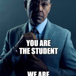 Gus Fring we are not the same | I AM THE TEACHER; YOU ARE THE STUDENT; WE ARE NOT THE SAME | image tagged in gus fring we are not the same,memes,funny memes,teachers | made w/ Imgflip meme maker