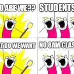 What Do We Want | WHO ARE WE?? STUDENTS!!!! NO 8AM CLASSES; WHAT DO WE WANT | image tagged in memes,what do we want | made w/ Imgflip meme maker