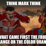 Think Mark, Think | THINK MARK THINK; WHAT CAME FIRST THE FRUIT ORANGE OR THE COLOR ORANGE | image tagged in think mark think | made w/ Imgflip meme maker