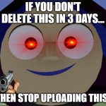 Livi Delete This Meme | IF YOU DON'T DELETE THIS IN 3 DAYS... THEN STOP UPLOADING THIS! | image tagged in livi face | made w/ Imgflip meme maker