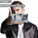 Honda Civic Random Encounter | ME: DRIVING NORMALLY; SOME RANDOM HONDA CIVIC DRIVER: | image tagged in eminem throwing things | made w/ Imgflip meme maker