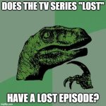 This just randomly popped into my head. | DOES THE TV SERIES "LOST"; HAVE A LOST EPISODE? | image tagged in memes,philosoraptor,lost,tv shows,drama,abc | made w/ Imgflip meme maker