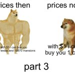 Buff Doge vs. Cheems | prices then; prices now; with $1 i can buy you 11751 teslas and 18870 mansions; with $1 i can buy you 1 cent; part 3 | image tagged in memes,buff doge vs cheems | made w/ Imgflip meme maker