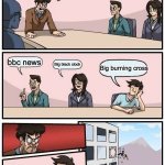 bbc | What does bbc stand for? bbc news; Big black clock; Big burning cross | image tagged in memes,boardroom meeting suggestion | made w/ Imgflip meme maker