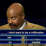 Who wants to be a millionaire? | ____ i dont want to be a millionaire; yes; ____; maybe; no | image tagged in who wants to be a millionaire | made w/ Imgflip meme maker
