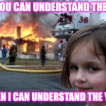 Disaster Girl | IF YOU CAN UNDERSTAND THE ME; THEN I CAN UNDERSTAND THE YOU | image tagged in memes,disaster girl,metallica,why do i hear boss music | made w/ Imgflip meme maker