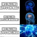 If your Linux apps install first try every time, I respect you | INSTALLING APPS ON MAC; INSTALLING APPS ON WINDOWS; INSTALLING APPS ON LINUX | image tagged in galaxy brain 3 brains,linux,apps,os,windows,mac | made w/ Imgflip meme maker