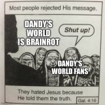 Dandy's World is for Babies Play a Real Horror Game | DANDY'S WORLD IS BRAINROT; DANDY'S WORLD FANS | image tagged in they hated jesus because he told them the truth,dandy's world,brainrot,funny,memes,truth | made w/ Imgflip meme maker