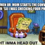 Ight imma head out | WHEN UR  MOM STARTS THE CONVO WITH “SO I WAS CHECKING YOUR PHONE | image tagged in ight imma head out | made w/ Imgflip meme maker