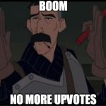 boom | BOOM; NO MORE UPVOTES | image tagged in boom,upvotes | made w/ Imgflip meme maker