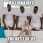 The rest of us | BILLIONAIRES; THE REST OF US | image tagged in one girl five guys | made w/ Imgflip meme maker