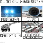 Blank Starter Pack | MOM'S PHONE STARTER PACK:; VOLUME; BRIGHTNESS; NOTIFICATIONS; APPS ROAMING IN THE BACKGROUND | image tagged in memes,blank starter pack | made w/ Imgflip meme maker