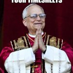 Pope Leo XIV | PRAYING FOR YOUR TIMESHEETS | image tagged in pope leo xiv | made w/ Imgflip meme maker