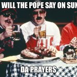 Da Pope | WHAT WILL THE POPE SAY ON SUNDAY? DA PRAYERS | image tagged in da pope | made w/ Imgflip meme maker