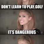Don't learn to play golf... it's dangerous | DON'T LEARN TO PLAY GOLF; IT'S DANGEROUS; THEY ALL END UP WITH A HANDICAP | image tagged in memes,bad pun anna kendrick,golf,handicap,dangerous,oh wow are you actually reading these tags | made w/ Imgflip meme maker