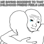 i'll miss ya buddy.. | ME SAYING GOODBYE TO THAT CHILDHOOD FRIEND FEELS LIKE: | image tagged in memes,i know that feel bro | made w/ Imgflip meme maker