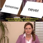 its always that feeling... | tomorrow; never | image tagged in memes,they're the same picture | made w/ Imgflip meme maker
