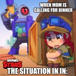 Brawl stars do not run away | WHEN MOM IS CALLING FOR DINNER; THE SITUATION IN IN: | image tagged in brawl stars do not run away | made w/ Imgflip meme maker