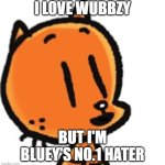 Lil petey | I LOVE WUBBZY; BUT I'M BLUEY'S NO.1 HATER | image tagged in lil petey | made w/ Imgflip meme maker
