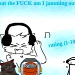 What the FUCK am I jamming out to meme