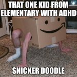 Box Man | THAT ONE KID FROM ELEMENTARY WITH ADHD; SNICKER DOODLE | image tagged in box man | made w/ Imgflip meme maker