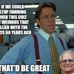 Something Something... Reformed. | IF WE COULD STOP FAWNING OVER THIS CULT OF WEIRDOS THAT ALLIED WITH THE NAZIS 60 YEARS AGO; THAT'D BE GREAT | image tagged in memes,that would be great,pope,weirdos | made w/ Imgflip meme maker