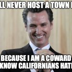 Scheming Gavin Newsom  | I WILL NEVER HOST A TOWN HALL; BECAUSE I AM A COWARD AND KNOW CALIFORNIANS HATE ME! | image tagged in scheming gavin newsom | made w/ Imgflip meme maker