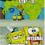 1/(x⁵ + 1) | 1/(X⁵ + 1); INTEGRAL; DERIVATVE | image tagged in spongebob squarepants scared but also not scared | made w/ Imgflip meme maker