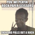 I had no idea. | POV: WE PLAYIN’ ROCK PAPER SCISSORS; THEN BRO PULLS OUT A ROCK | image tagged in memes,look at me | made w/ Imgflip meme maker