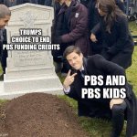 PBS Meme | TRUMPS 
CHOICE TO END 
PBS FUNDING CREDITS; PBS AND PBS KIDS | image tagged in funeral | made w/ Imgflip meme maker