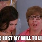 Austin Powers Lost the Will to Live | I'VE LOST MY WILL TO LIVE! | image tagged in austin powers lost my mojo,meme,austin powers,mental health,death,funny | made w/ Imgflip meme maker