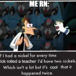 I've done it | ME RN:; I rick rolled a teacher; cool | image tagged in doof if i had a nickel,rickroll,school,teacher,rick astley | made w/ Imgflip meme maker