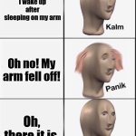 Another day with two arms | I wake up after sleeping on my arm; Oh no! My arm fell off! Oh, there it is. | image tagged in reverse kalm panik,memes,funny,relatable | made w/ Imgflip meme maker