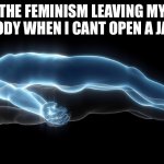Same thing when reaching for high shelves… | THE FEMINISM LEAVING MY BODY WHEN I CANT OPEN A JAR | image tagged in soul leaving body,haha,funny,memes,femenist,men and women | made w/ Imgflip meme maker